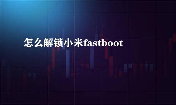 怎么解锁小米fastboot