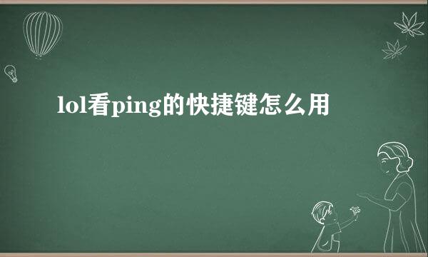 lol看ping的快捷键怎么用