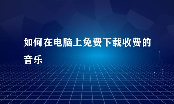 如何在电脑上免费下载收费的音乐