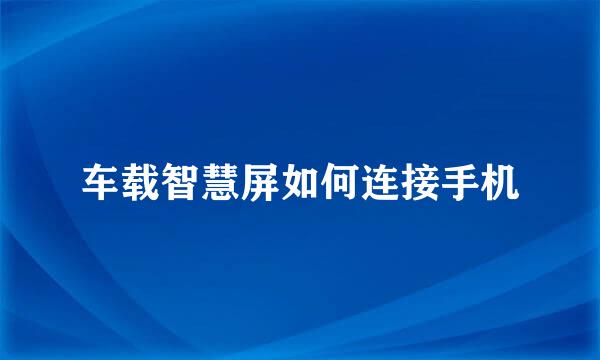 车载智慧屏如何连接手机