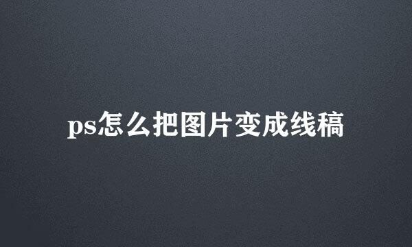 ps怎么把图片变成线稿