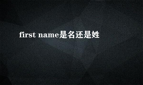 first name是名还是姓