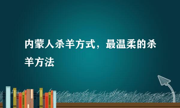 内蒙人杀羊方式，最温柔的杀羊方法