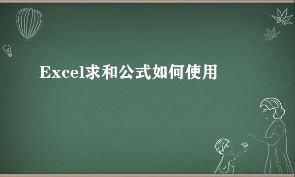 Excel求和公式如何使用