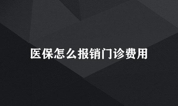 医保怎么报销门诊费用