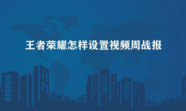 王者荣耀怎样设置视频周战报