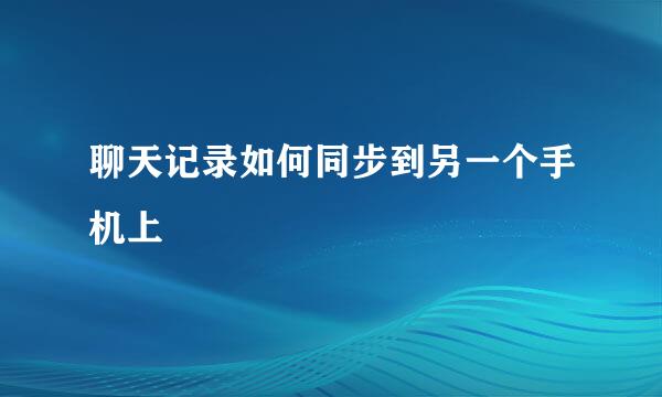 聊天记录如何同步到另一个手机上