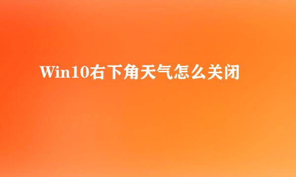 Win10右下角天气怎么关闭