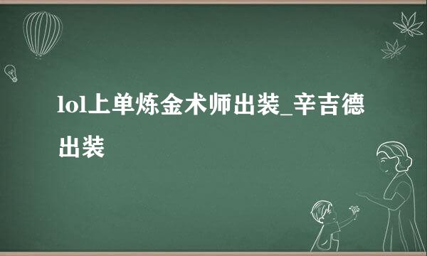 lol上单炼金术师出装_辛吉德出装