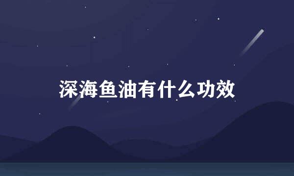 深海鱼油有什么功效
