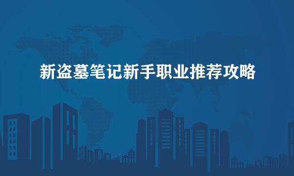 新盗墓笔记新手职业推荐攻略