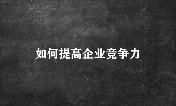 如何提高企业竞争力