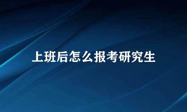 上班后怎么报考研究生