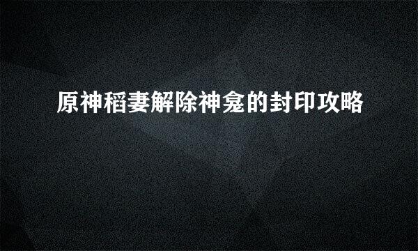 原神稻妻解除神龛的封印攻略