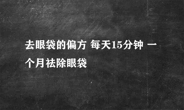 去眼袋的偏方 每天15分钟 一个月祛除眼袋