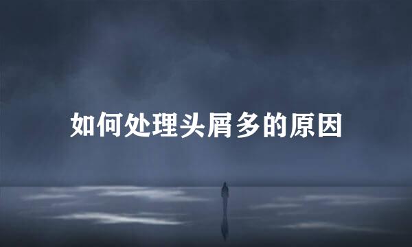 如何处理头屑多的原因