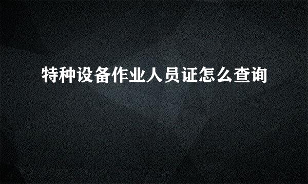 特种设备作业人员证怎么查询