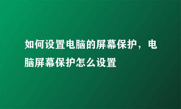 如何设置电脑的屏幕保护，电脑屏幕保护怎么设置