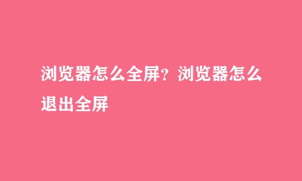 浏览器怎么全屏？浏览器怎么退出全屏