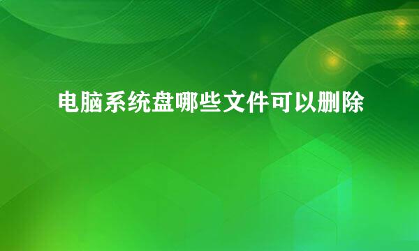 电脑系统盘哪些文件可以删除