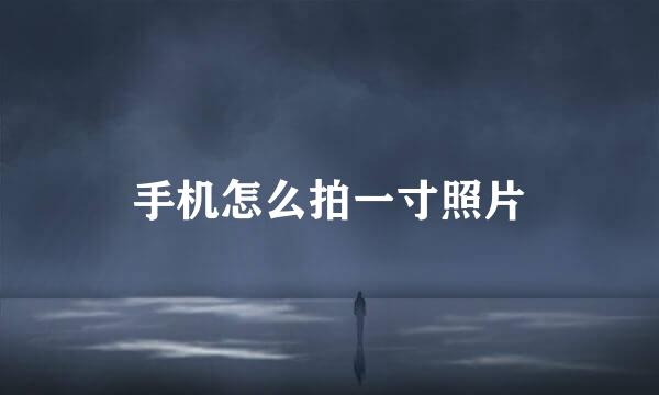 手机怎么拍一寸照片