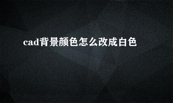 cad背景颜色怎么改成白色