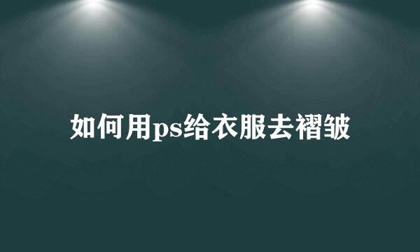如何用ps给衣服去褶皱