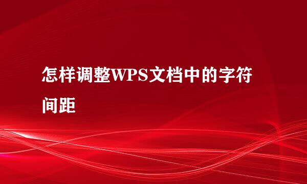 怎样调整WPS文档中的字符间距