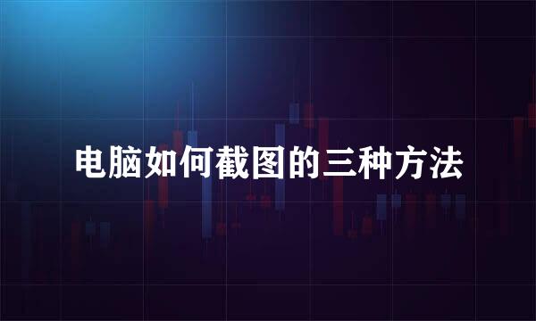 电脑如何截图的三种方法