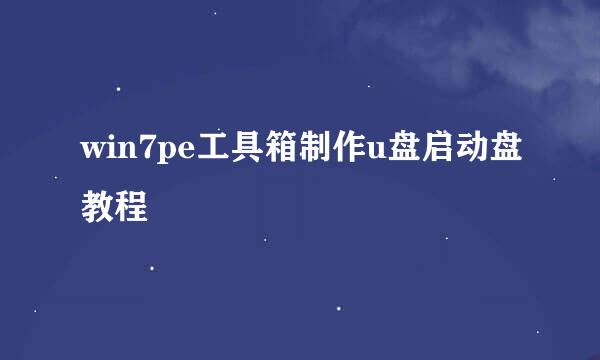 win7pe工具箱制作u盘启动盘教程