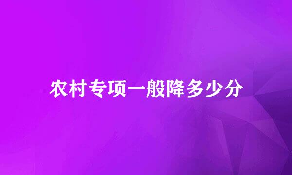 农村专项一般降多少分