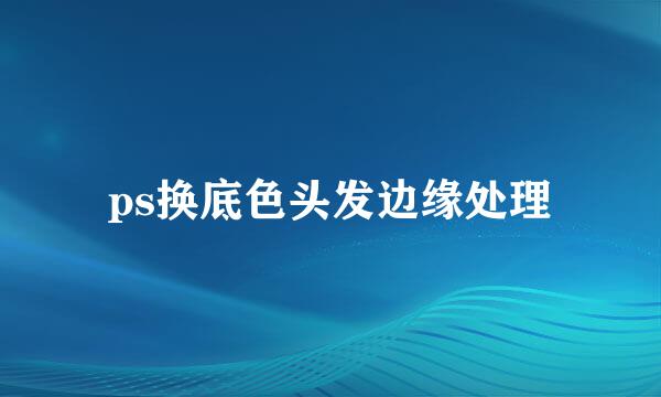 ps换底色头发边缘处理