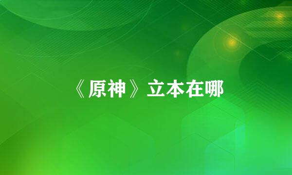 《原神》立本在哪