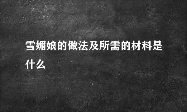雪媚娘的做法及所需的材料是什么