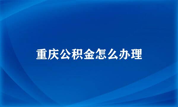 重庆公积金怎么办理
