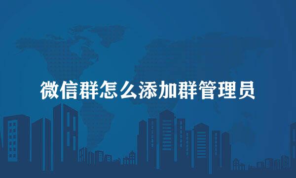 微信群怎么添加群管理员