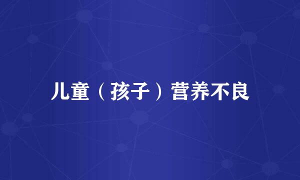儿童（孩子）营养不良