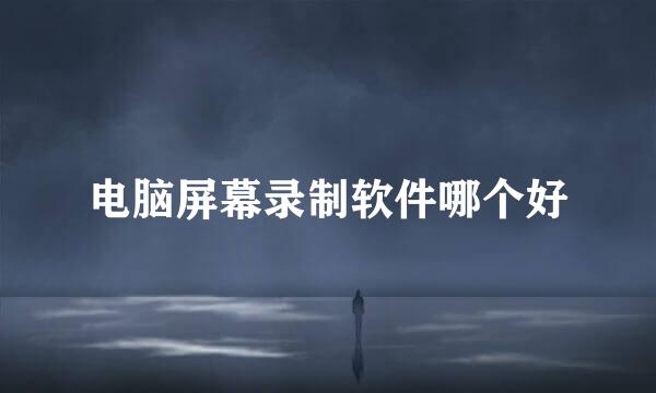 电脑屏幕录制软件哪个好