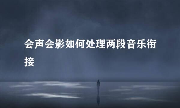会声会影如何处理两段音乐衔接