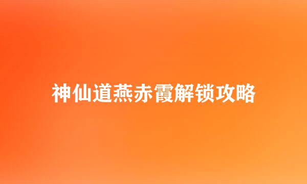 神仙道燕赤霞解锁攻略