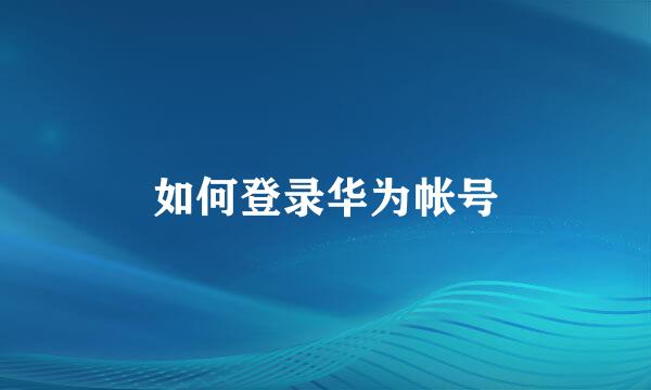 如何登录华为帐号