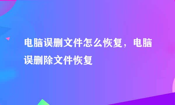 电脑误删文件怎么恢复，电脑误删除文件恢复