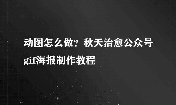 动图怎么做？秋天治愈公众号gif海报制作教程