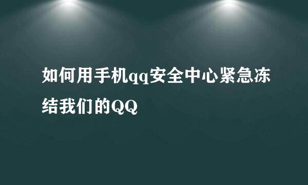 如何用手机qq安全中心紧急冻结我们的QQ