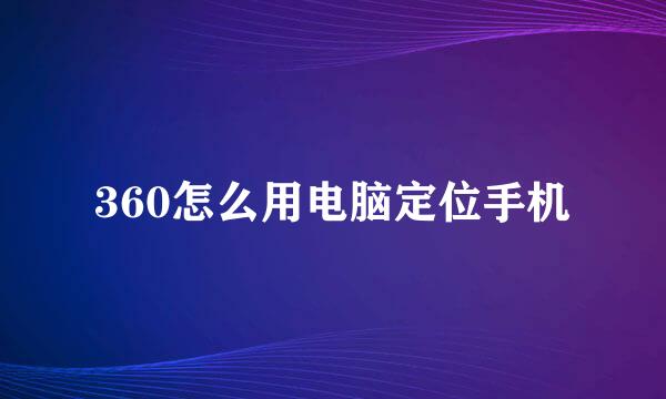 360怎么用电脑定位手机
