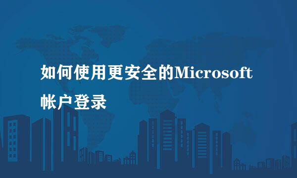 如何使用更安全的Microsoft帐户登录