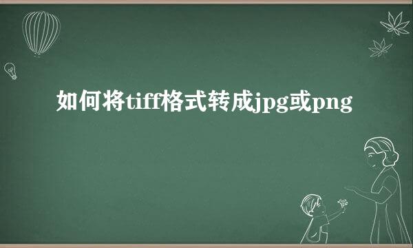 如何将tiff格式转成jpg或png