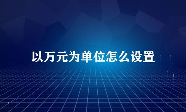 以万元为单位怎么设置
