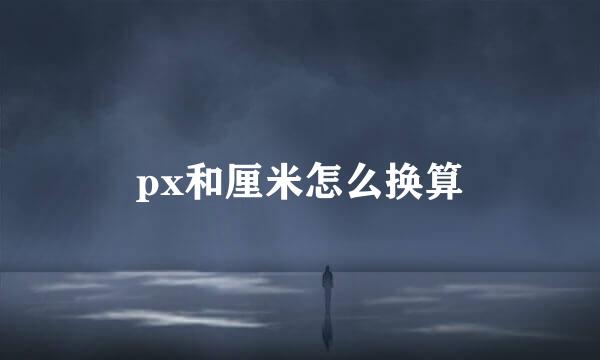 px和厘米怎么换算