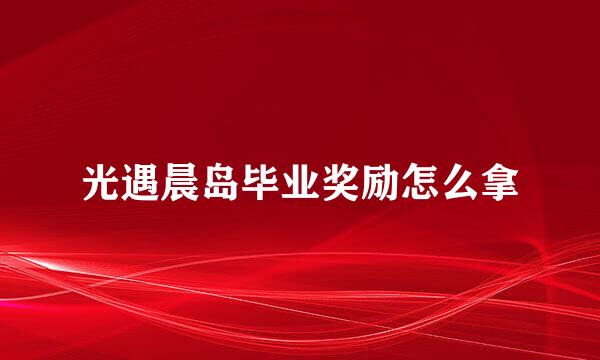 光遇晨岛毕业奖励怎么拿